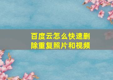 百度云怎么快速删除重复照片和视频