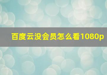 百度云没会员怎么看1080p