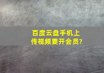 百度云盘手机上传视频要开会员?