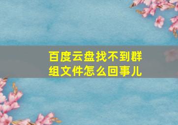 百度云盘找不到群组文件怎么回事儿