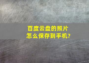 百度云盘的照片怎么保存到手机?