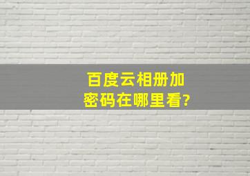 百度云相册加密码在哪里看?