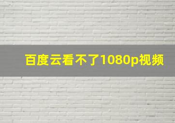 百度云看不了1080p视频