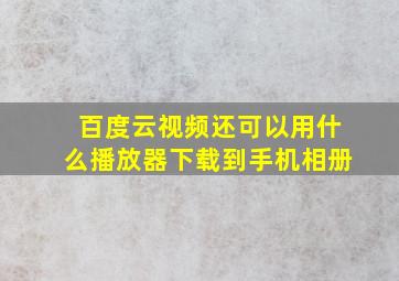 百度云视频还可以用什么播放器下载到手机相册