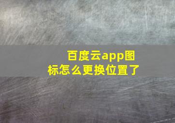 百度云app图标怎么更换位置了