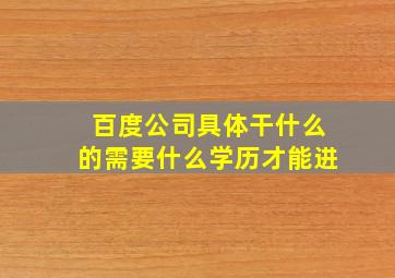 百度公司具体干什么的需要什么学历才能进