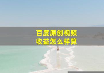 百度原创视频收益怎么样算