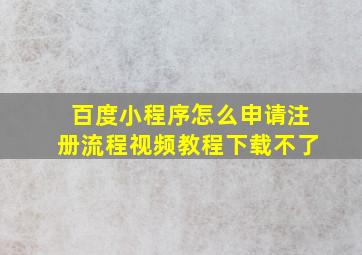 百度小程序怎么申请注册流程视频教程下载不了