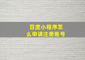 百度小程序怎么申请注册账号