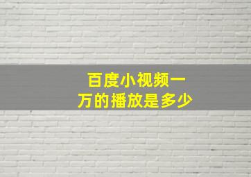 百度小视频一万的播放是多少