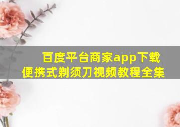 百度平台商家app下载便携式剃须刀视频教程全集