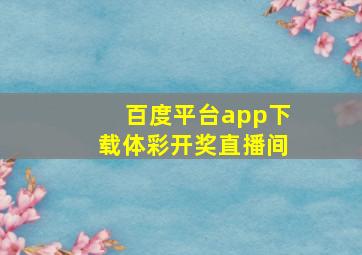 百度平台app下载体彩开奖直播间