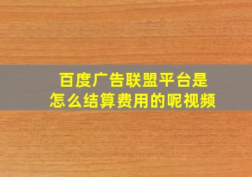 百度广告联盟平台是怎么结算费用的呢视频