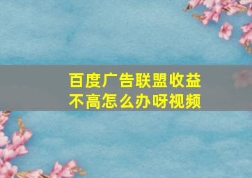 百度广告联盟收益不高怎么办呀视频