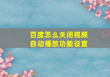 百度怎么关闭视频自动播放功能设置