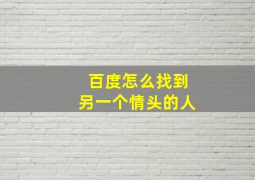 百度怎么找到另一个情头的人