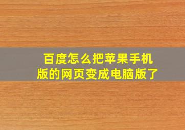 百度怎么把苹果手机版的网页变成电脑版了