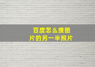 百度怎么搜图片的另一半照片