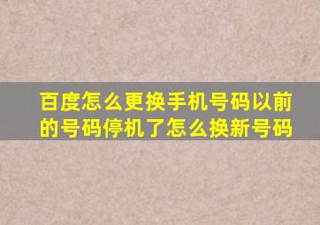 百度怎么更换手机号码以前的号码停机了怎么换新号码