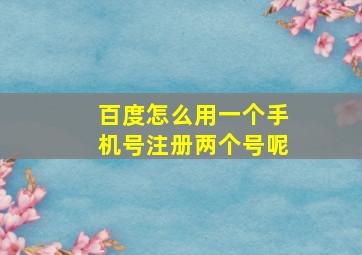 百度怎么用一个手机号注册两个号呢