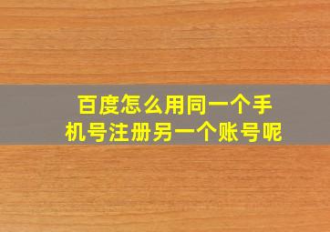 百度怎么用同一个手机号注册另一个账号呢