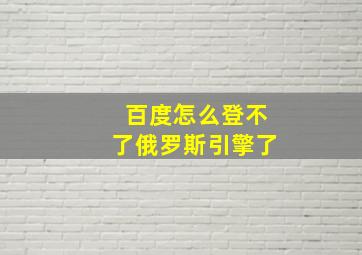 百度怎么登不了俄罗斯引擎了