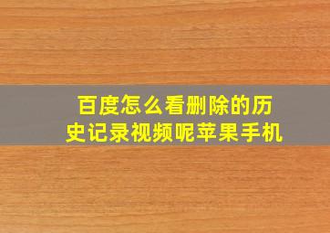 百度怎么看删除的历史记录视频呢苹果手机