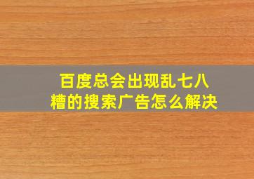 百度总会出现乱七八糟的搜索广告怎么解决