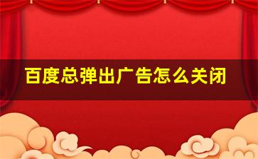 百度总弹出广告怎么关闭