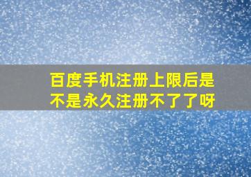 百度手机注册上限后是不是永久注册不了了呀