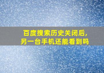 百度搜索历史关闭后,另一台手机还能看到吗