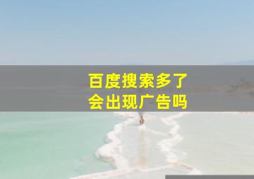 百度搜索多了会出现广告吗