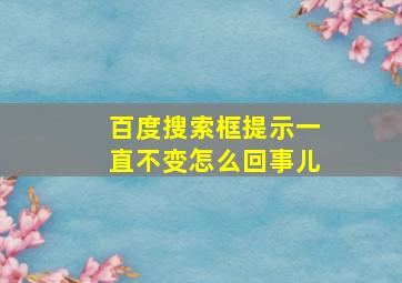 百度搜索框提示一直不变怎么回事儿