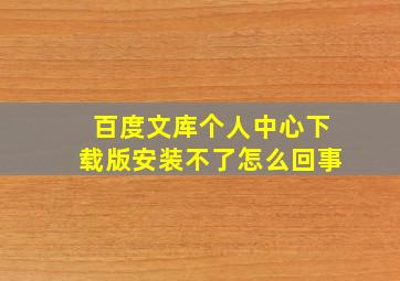 百度文库个人中心下载版安装不了怎么回事