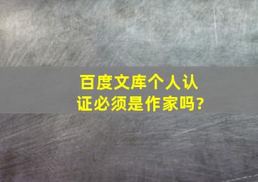 百度文库个人认证必须是作家吗?