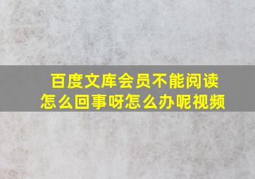 百度文库会员不能阅读怎么回事呀怎么办呢视频