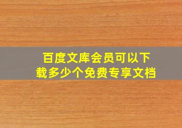 百度文库会员可以下载多少个免费专享文档