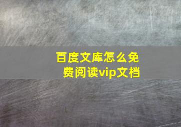 百度文库怎么免费阅读vip文档