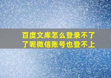 百度文库怎么登录不了了呢微信账号也登不上