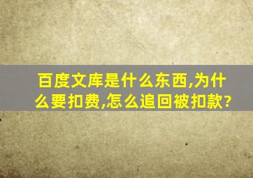 百度文库是什么东西,为什么要扣费,怎么追回被扣款?