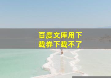 百度文库用下载券下载不了