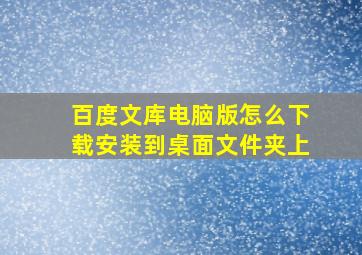 百度文库电脑版怎么下载安装到桌面文件夹上