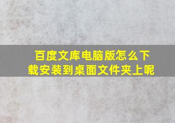 百度文库电脑版怎么下载安装到桌面文件夹上呢