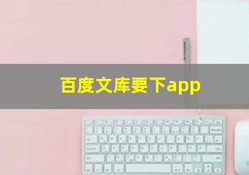 百度文库要下app