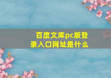 百度文库pc版登录入口网址是什么