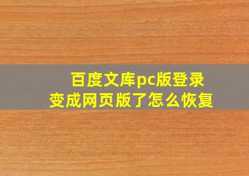 百度文库pc版登录变成网页版了怎么恢复