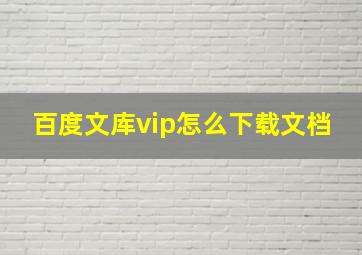 百度文库vip怎么下载文档