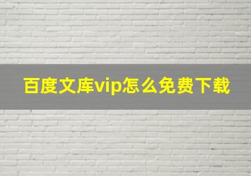 百度文库vip怎么免费下载