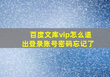 百度文库vip怎么退出登录账号密码忘记了