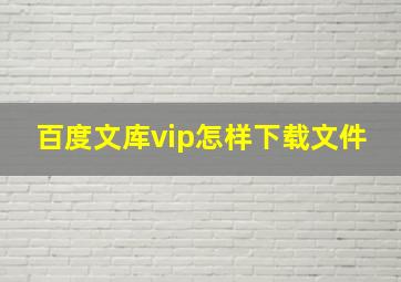 百度文库vip怎样下载文件